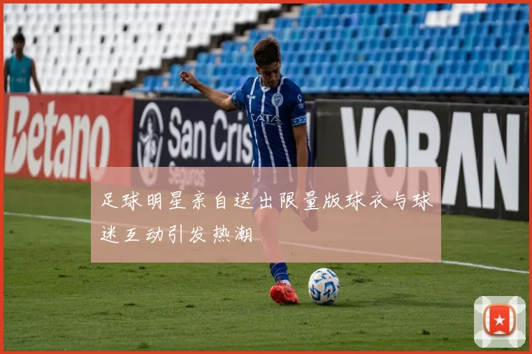 足球明星亲自送出限量版球衣与球迷互动引发热潮