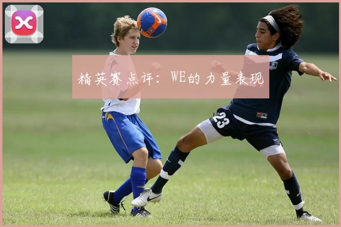 精英赛点评：WE的力量表现