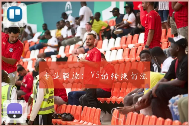 专业解读：V5的转换打法