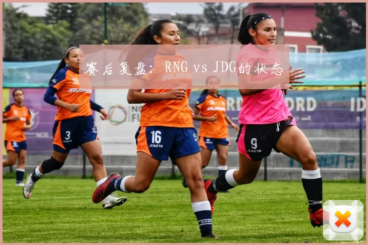赛后复盘：RNG vs JDG的状态