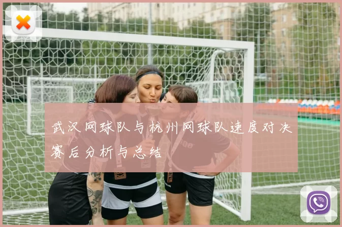 武汉网球队与杭州网球队速度对决赛后分析与总结