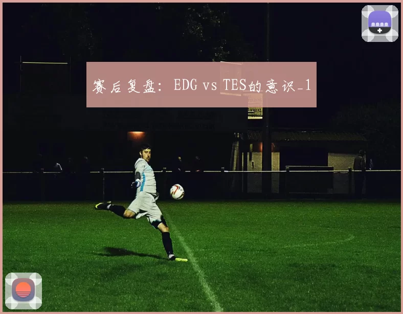 赛后复盘：EDG vs TES的意识_1