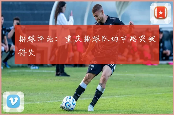 排球评论：重庆排球队的中路突破得失