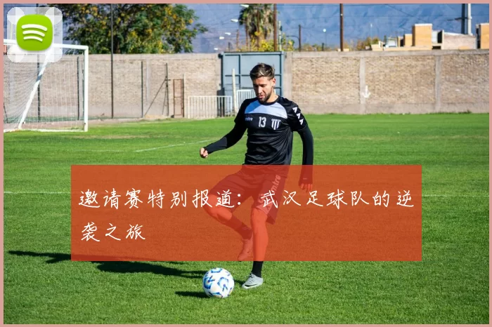 邀请赛特别报道：武汉足球队的逆袭之旅