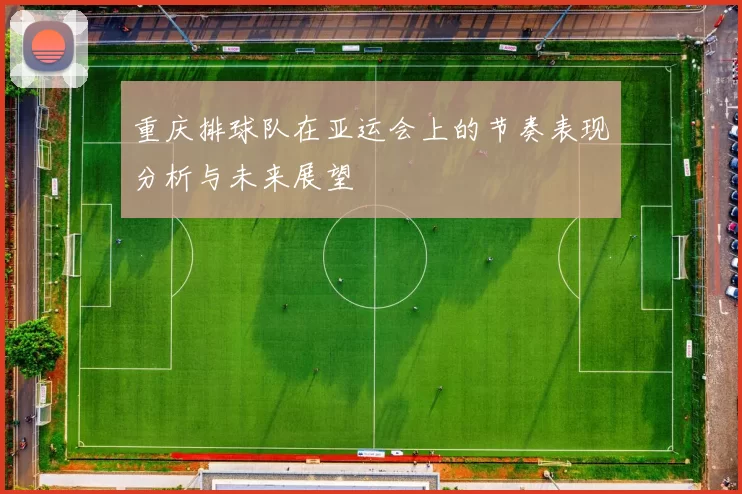 重庆排球队在亚运会上的节奏表现分析与未来展望