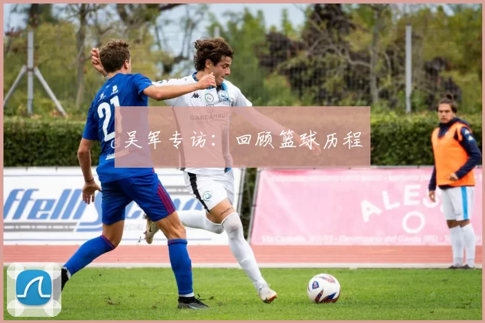 吴军专访：回顾篮球历程