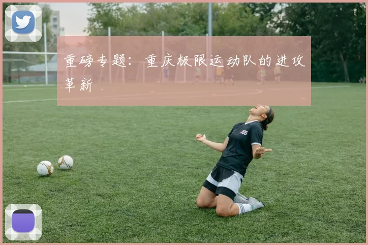 重磅专题：重庆极限运动队的进攻革新